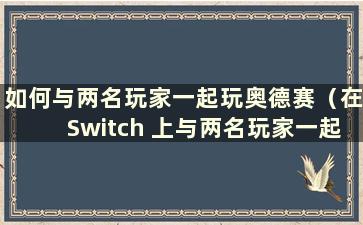 如何与两名玩家一起玩奥德赛（在Switch 上与两名玩家一起玩奥德赛需要多少个控制器）？